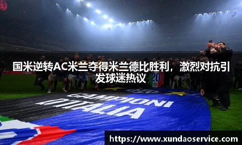 国米逆转AC米兰夺得米兰德比胜利，激烈对抗引发球迷热议