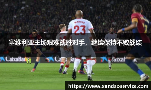 塞维利亚主场艰难战胜对手，继续保持不败战绩