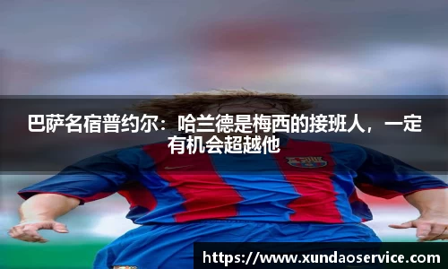 巴萨名宿普约尔：哈兰德是梅西的接班人，一定有机会超越他