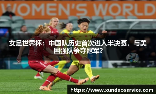 女足世界杯：中国队历史首次进入半决赛，与美国强队争夺冠军？