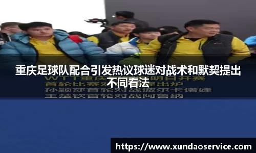 重庆足球队配合引发热议球迷对战术和默契提出不同看法