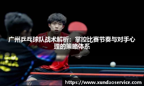 广州乒乓球队战术解析：掌控比赛节奏与对手心理的策略体系