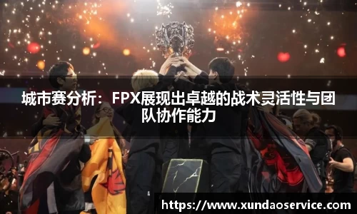 城市赛分析：FPX展现出卓越的战术灵活性与团队协作能力