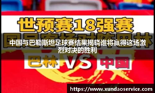 中国与巴勒斯坦足球赛结果揭晓谁将赢得这场激烈对决的胜利