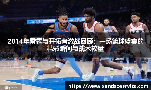 2014年雷霆与开拓者激战回顾：一场篮球盛宴的精彩瞬间与战术较量