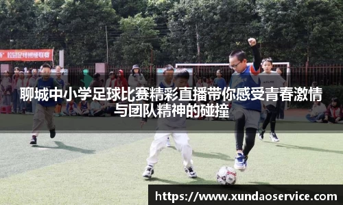 聊城中小学足球比赛精彩直播带你感受青春激情与团队精神的碰撞