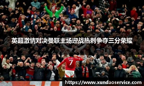 英超激情对决曼联主场迎战热刺争夺三分荣耀
