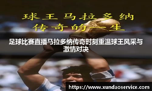 足球比赛直播马拉多纳传奇时刻重温球王风采与激情对决