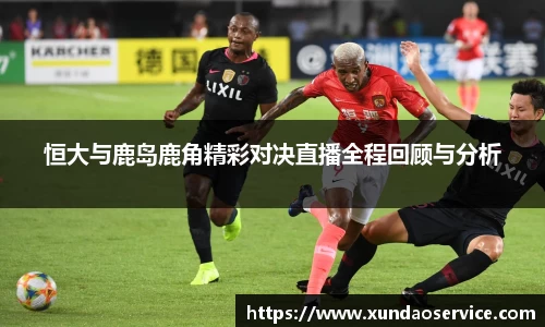 恒大与鹿岛鹿角精彩对决直播全程回顾与分析